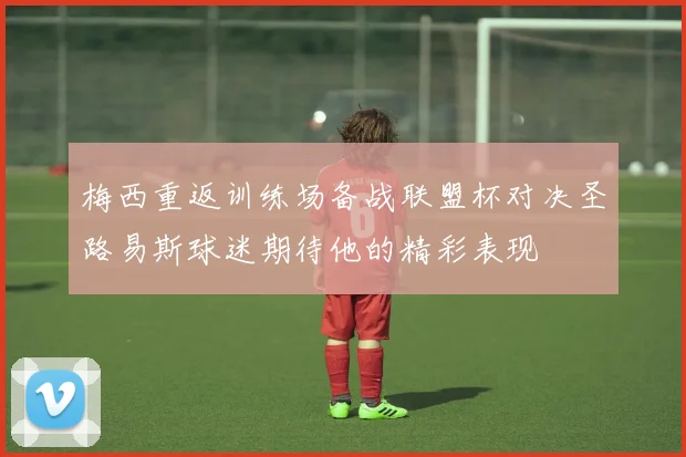 梅西重返训练场备战联盟杯对决圣路易斯球迷期待他的精彩表现
